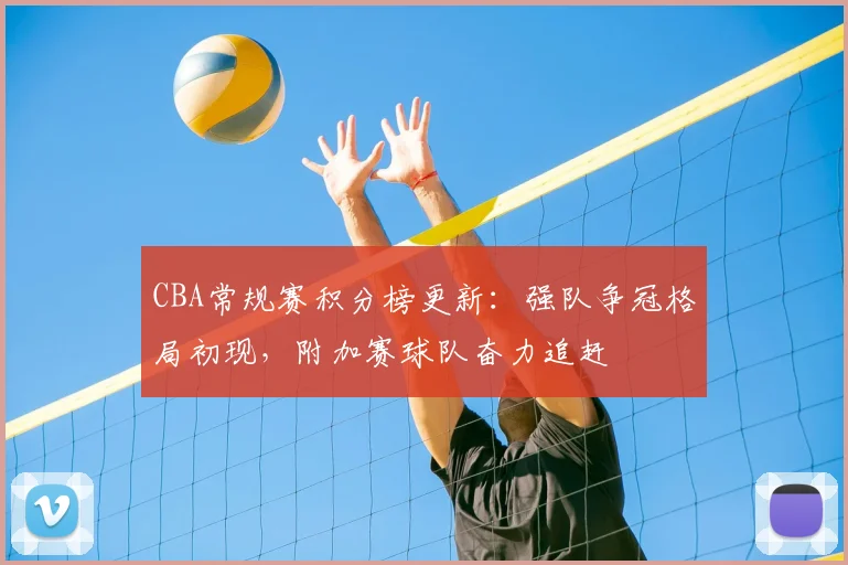 CBA常规赛积分榜更新：强队争冠格局初现，附加赛球队奋力追赶