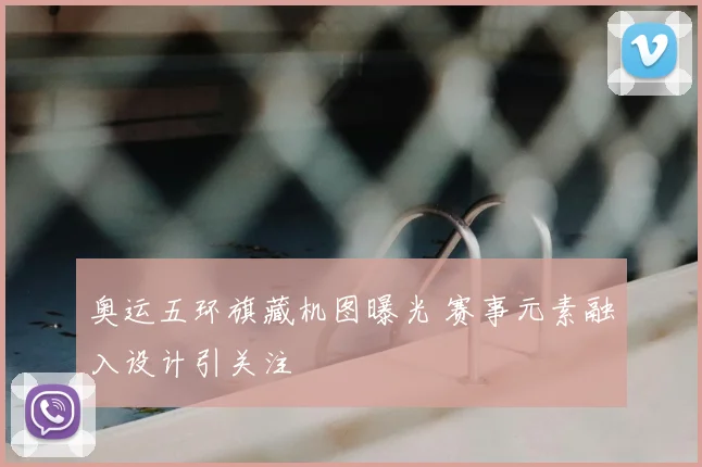 奥运五环旗藏机图曝光 赛事元素融入设计引关注