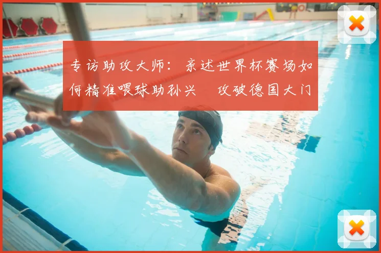专访助攻大师：亲述世界杯赛场如何精准喂球助孙兴慜攻破德国大门
