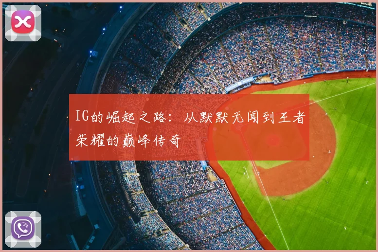 IG的崛起之路:从默默无闻到王者荣耀的巅峰传奇