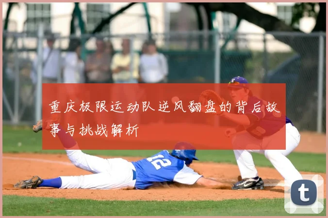 重庆极限运动队逆风翻盘的背后故事与挑战解析