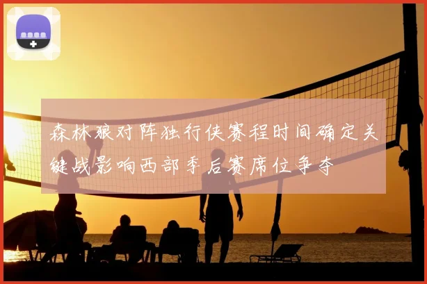 森林狼对阵独行侠赛程时间确定关键战影响西部季后赛席位争夺