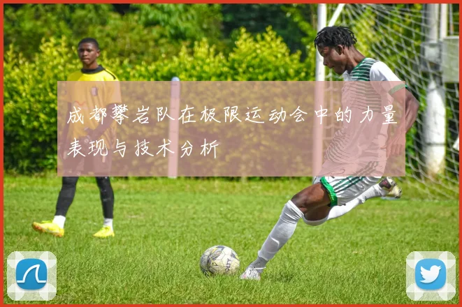 成都攀岩队在极限运动会中的力量表现与技术分析