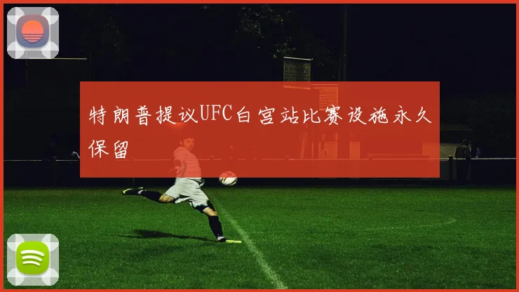 特朗普提议UFC白宫站比赛设施永久保留