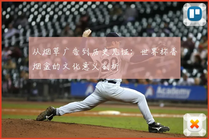 从烟草广告到历史见证:世界杯香烟盒的文化意义剖析
