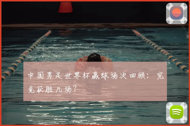 中国男足世界杯赢球场次回顾：究竟获胜几场？