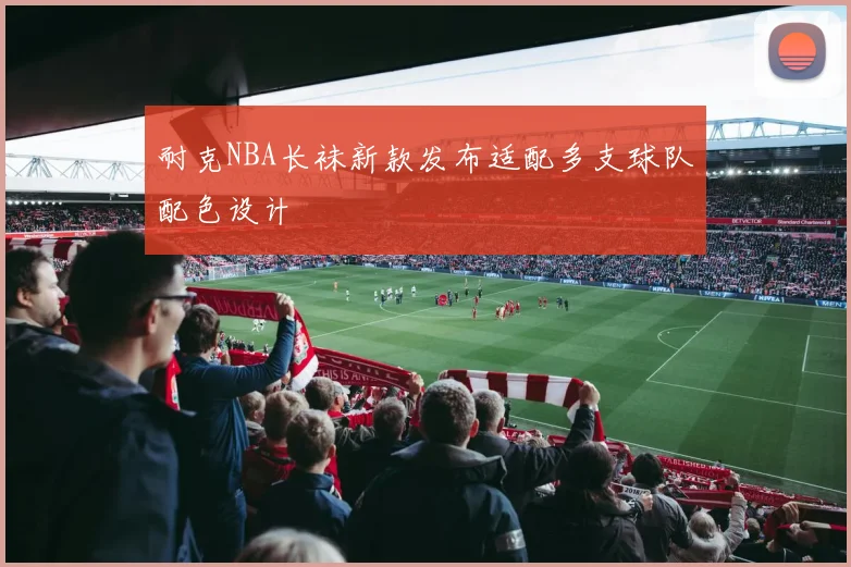 耐克NBA长袜新款发布适配多支球队配色设计