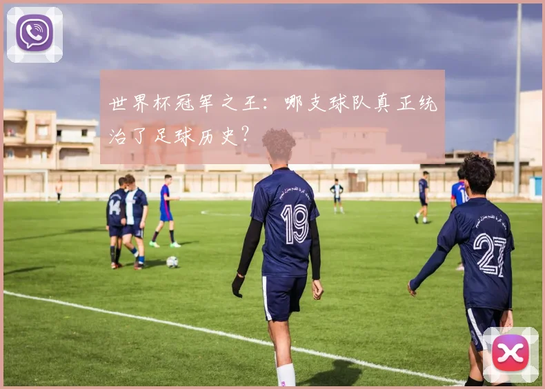 世界杯冠军之王：哪支球队真正统治了足球历史？