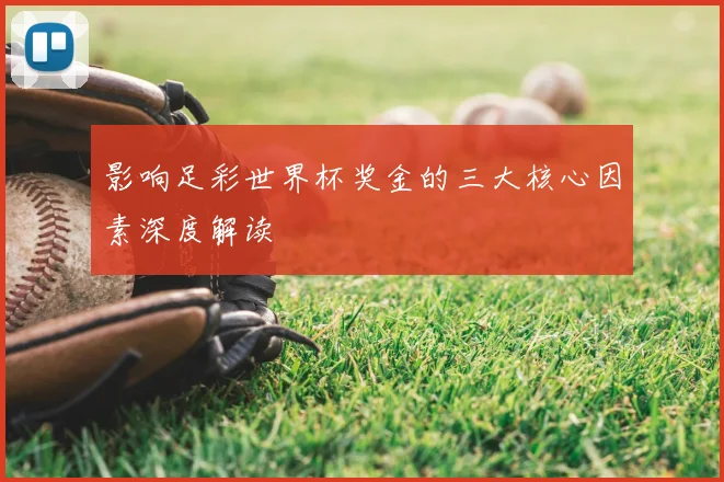 影响足彩世界杯奖金的三大核心因素深度解读
