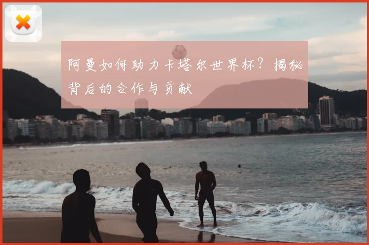 阿曼如何助力卡塔尔世界杯？揭秘背后的合作与贡献