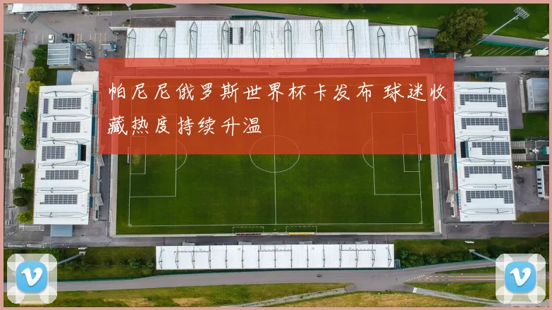帕尼尼俄罗斯世界杯卡发布 球迷收藏热度持续升温