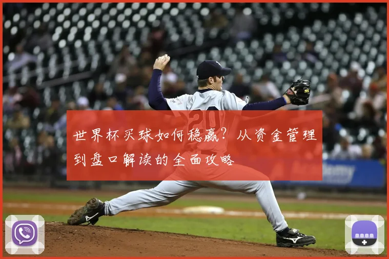 世界杯买球如何稳赢?从资金管理到盘口解读的全面攻略