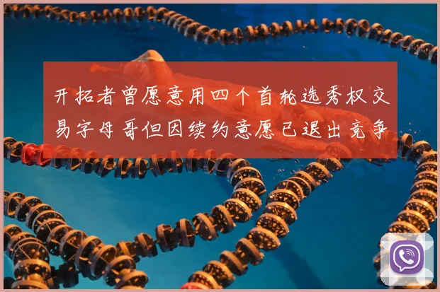 开拓者曾愿意用四个首轮选秀权交易字母哥但因续约意愿已退出竞争