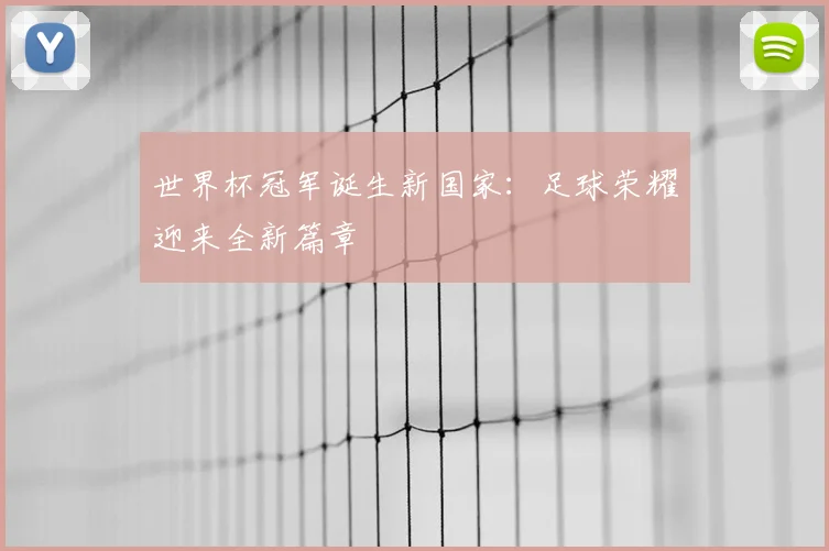 世界杯冠军诞生新国家:足球荣耀迎来全新篇章