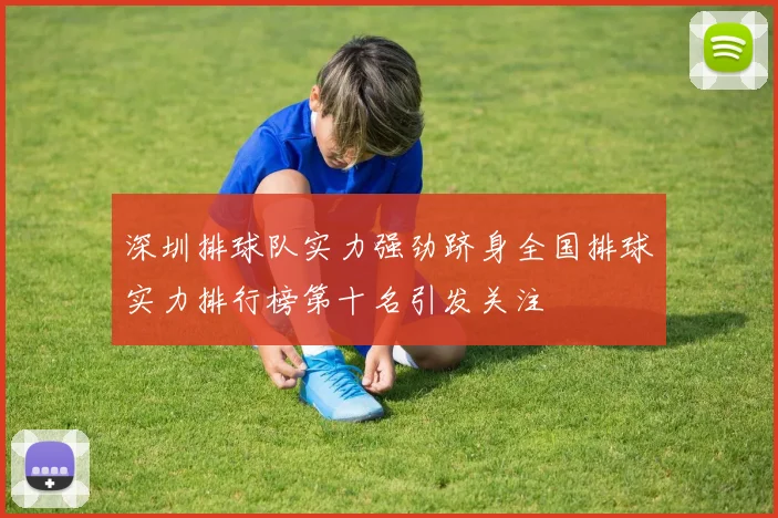 深圳排球队实力强劲跻身全国排球实力排行榜第十名引发关注