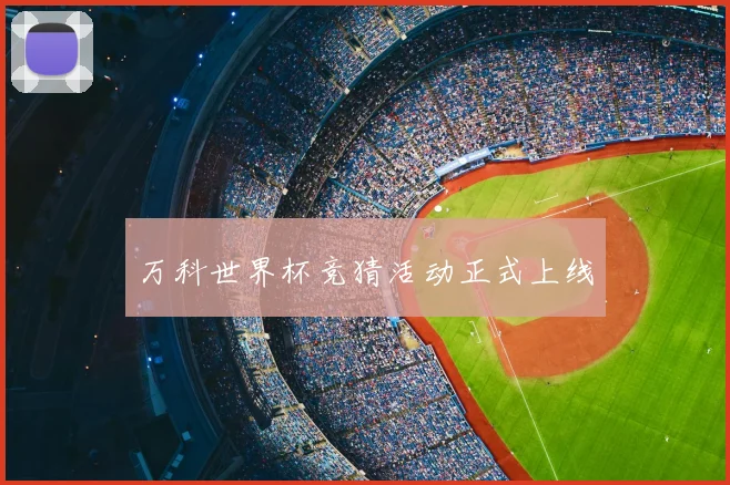 万科世界杯竞猜活动正式上线