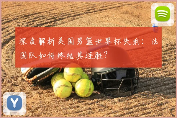 深度解析美国男篮世界杯失利：法国队如何终结其连胜？