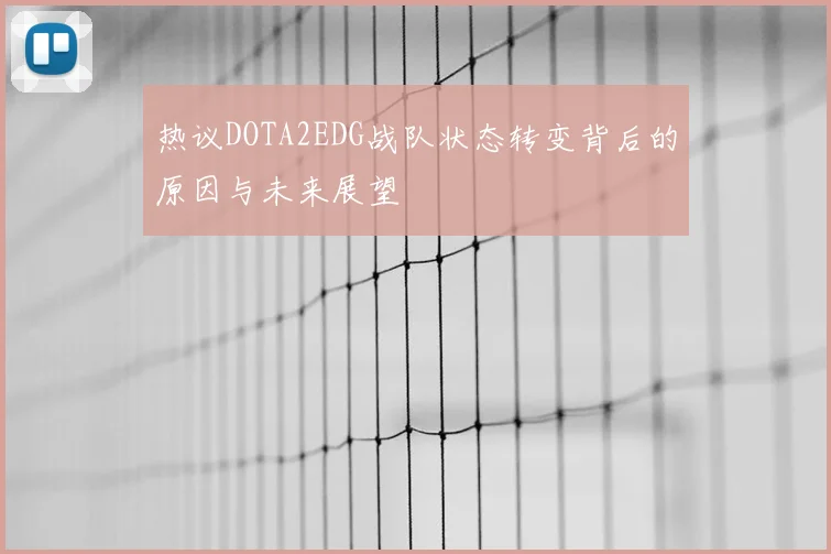 热议DOTA2EDG战队状态转变背后的原因与未来展望