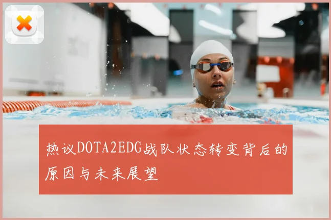 热议DOTA2EDG战队状态转变背后的原因与未来展望