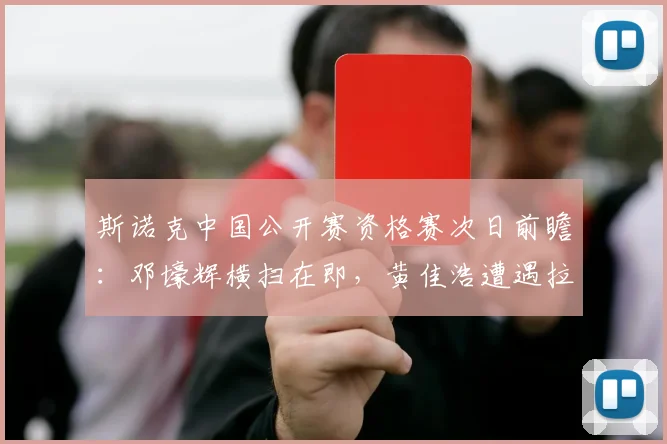 斯诺克中国公开赛资格赛次日前瞻:邓壕辉横扫在即,黄佳浩遭遇拉锯,白雨露陷绝境