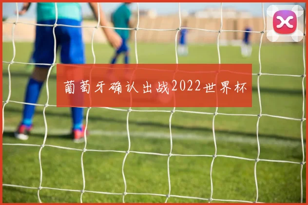 葡萄牙确认出战2022世界杯
