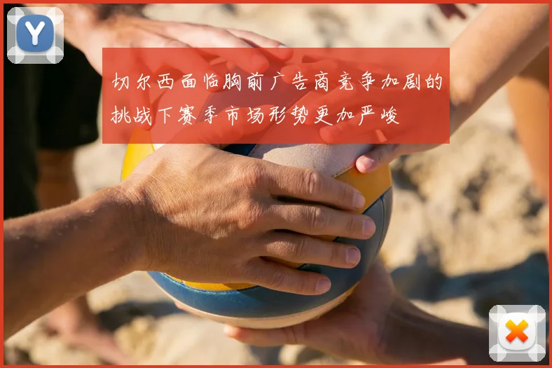 切尔西面临胸前广告商竞争加剧的挑战下赛季市场形势更加严峻
