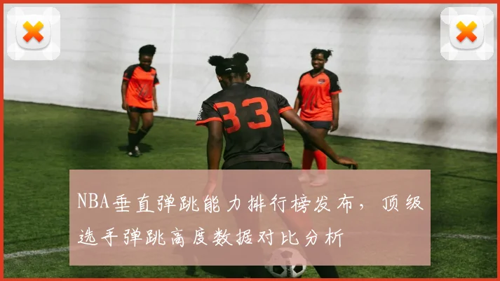 NBA垂直弹跳能力排行榜发布，顶级选手弹跳高度数据对比分析