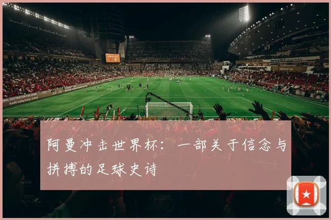 阿曼冲击世界杯：一部关于信念与拼搏的足球史诗