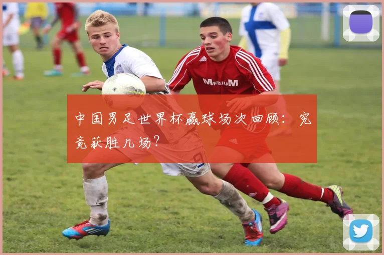 中国男足世界杯赢球场次回顾:究竟获胜几场?