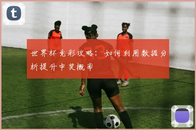 世界杯竞彩攻略：如何利用数据分析提升中奖概率