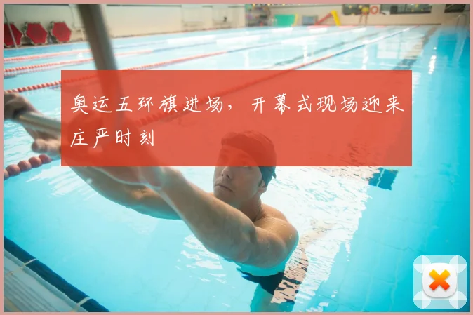 奥运五环旗进场,开幕式现场迎来庄严时刻