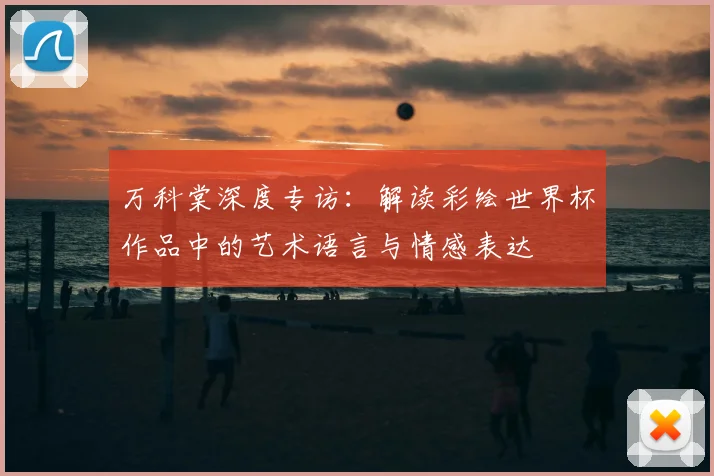 万科棠深度专访:解读彩绘世界杯作品中的艺术语言与情感表达