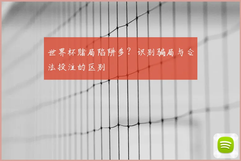 世界杯赌局陷阱多？识别骗局与合法投注的区别