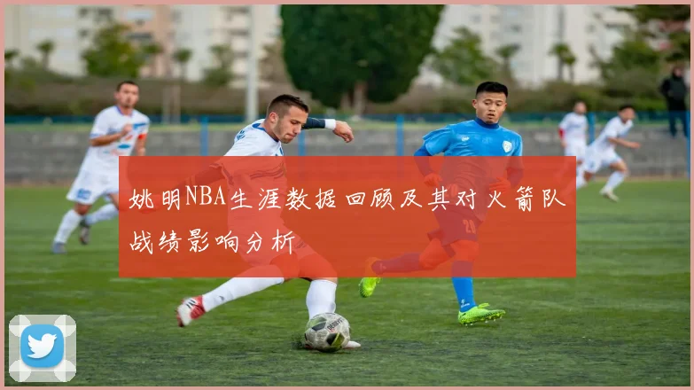 姚明NBA生涯数据回顾及其对火箭队战绩影响分析