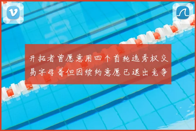 开拓者曾愿意用四个首轮选秀权交易字母哥但因续约意愿已退出竞争