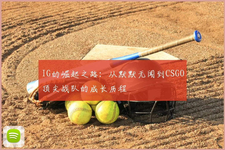 IG的崛起之路：从默默无闻到CSGO顶尖战队的成长历程