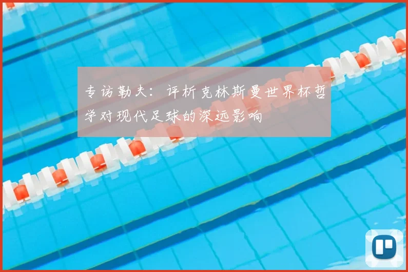 专访勒夫：评析克林斯曼世界杯哲学对现代足球的深远影响
