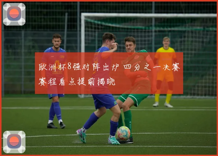 欧洲杯8强对阵出炉 四分之一决赛赛程看点提前揭晓