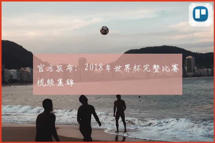 官方发布：2018年世界杯完整比赛视频集锦