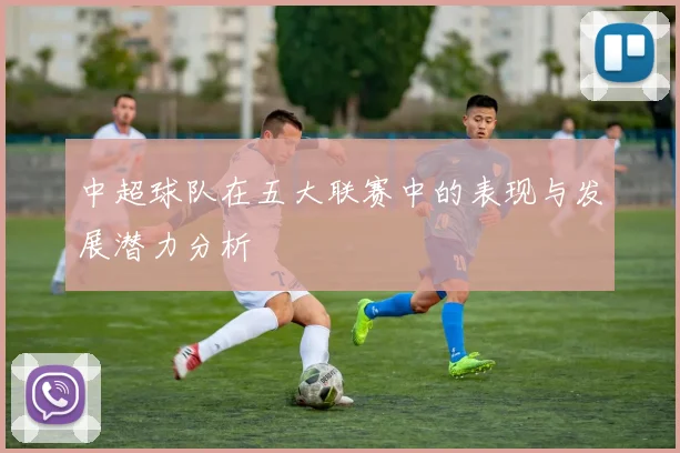 中超球队在五大联赛中的表现与发展潜力分析