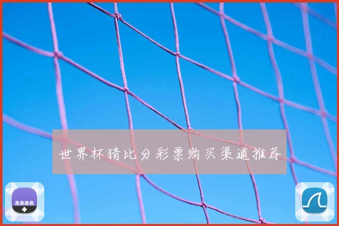 世界杯猜比分彩票购买渠道推荐