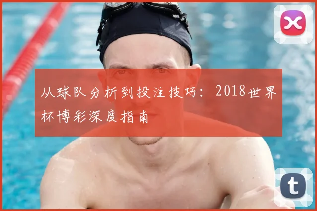 从球队分析到投注技巧：2018世界杯博彩深度指南