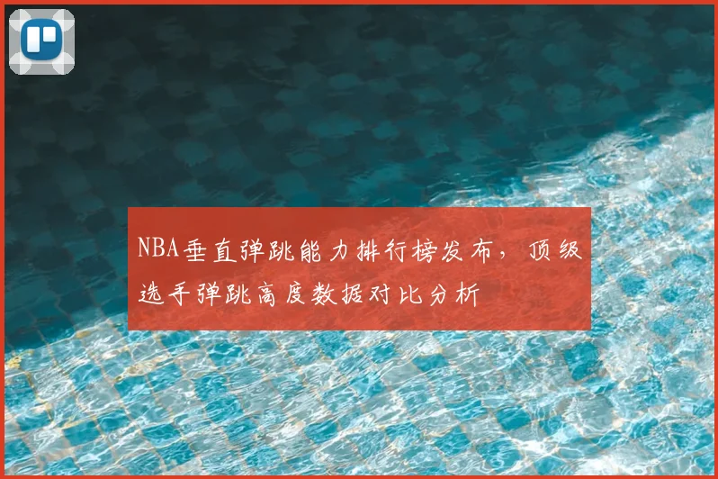 NBA垂直弹跳能力排行榜发布，顶级选手弹跳高度数据对比分析