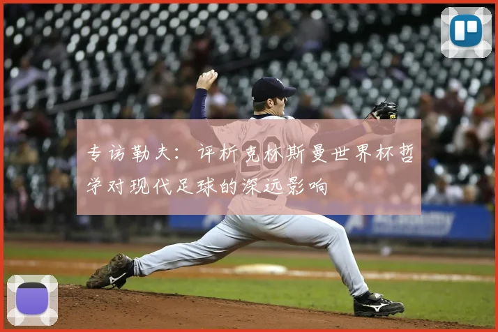 专访勒夫:评析克林斯曼世界杯哲学对现代足球的深远影响