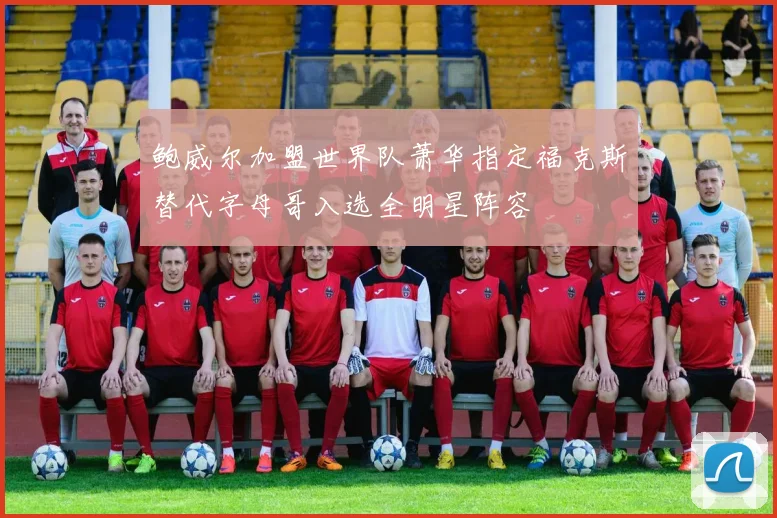 鲍威尔加盟世界队萧华指定福克斯替代字母哥入选全明星阵容