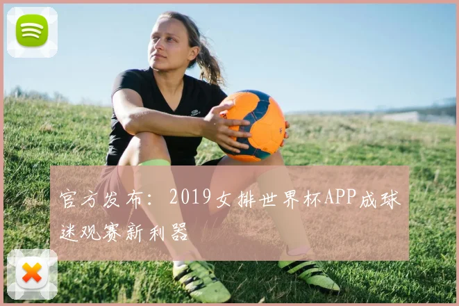 官方发布:2019女排世界杯APP成球迷观赛新利器
