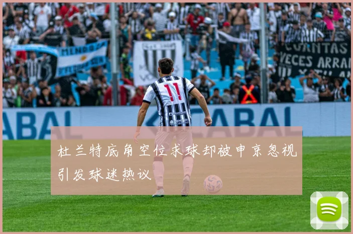 杜兰特底角空位求球却被申京忽视引发球迷热议