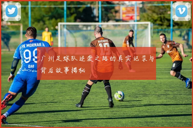 广州足球队逆袭之路的真实记录与背后故事揭秘
