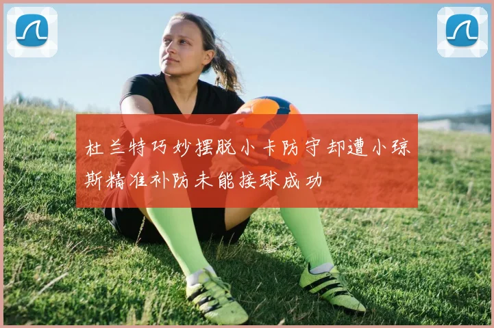 杜兰特巧妙摆脱小卡防守却遭小琼斯精准补防未能接球成功