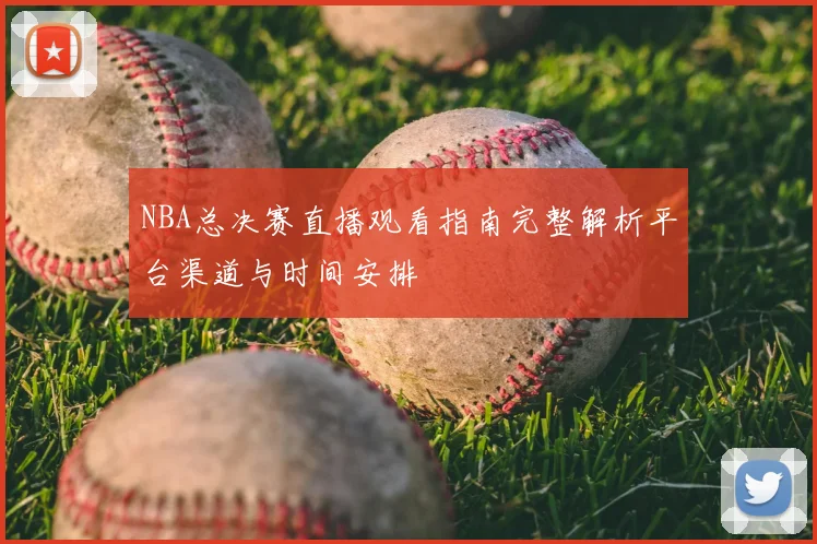 NBA总决赛直播观看指南完整解析平台渠道与时间安排
